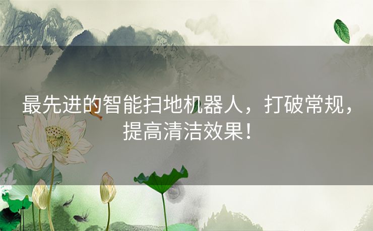 最先进的智能扫地机器人，打破常规，提高清洁效果！