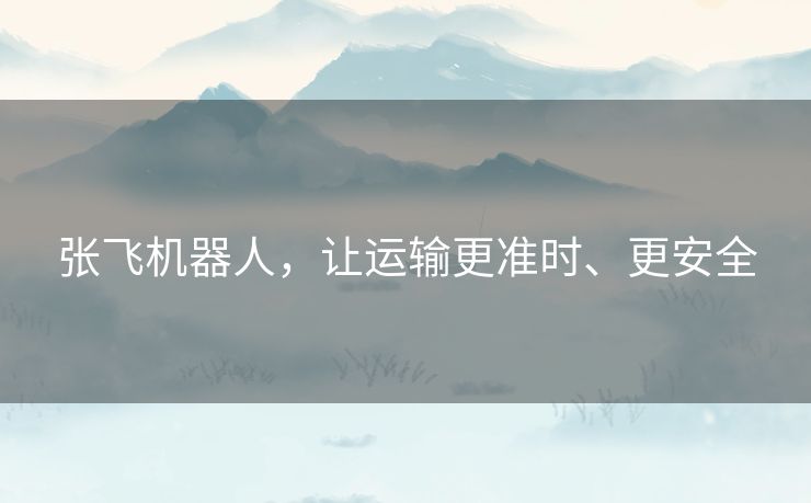 张飞机器人，让运输更准时、更安全