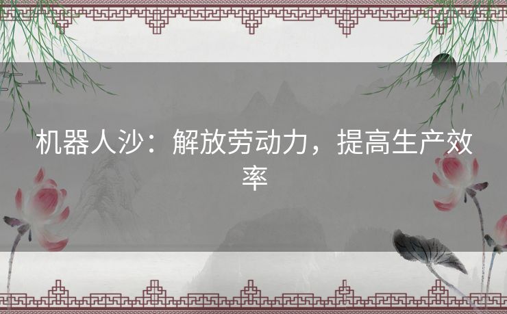 机器人沙：解放劳动力，提高生产效率