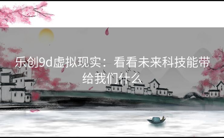 乐创9d虚拟现实：看看未来科技能带给我们什么