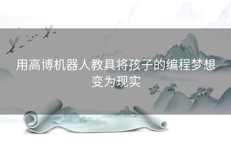 用高博机器人教具将孩子的编程梦想变为现实