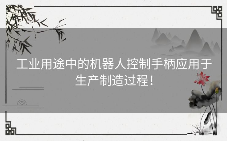 工业用途中的机器人控制手柄应用于生产制造过程！