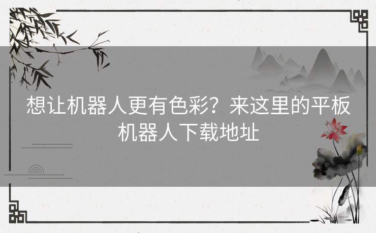 想让机器人更有色彩？来这里的平板机器人下载地址