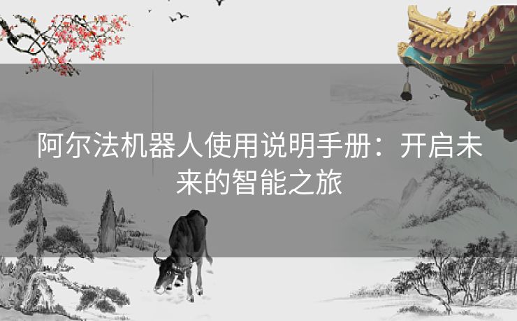 阿尔法机器人使用说明手册：开启未来的智能之旅
