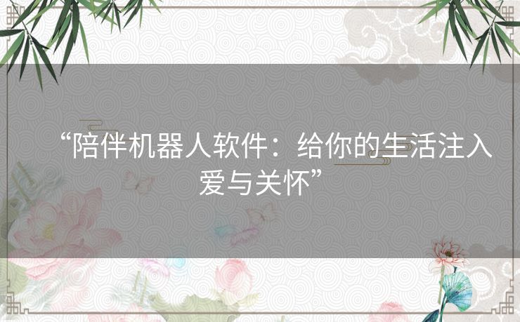 “陪伴机器人软件：给你的生活注入爱与关怀”