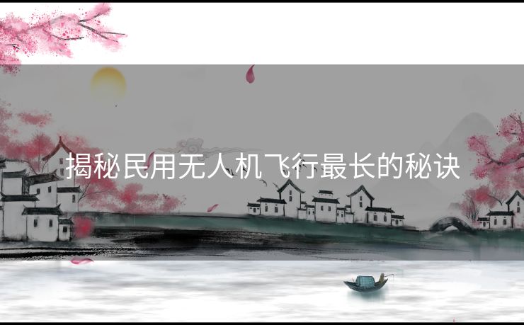 揭秘民用无人机飞行最长的秘诀