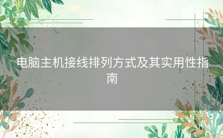 电脑主机接线排列方式及其实用性指南
