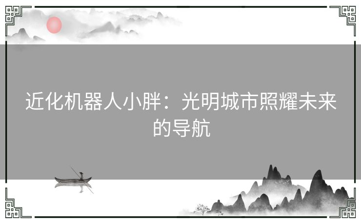 近化机器人小胖：光明城市照耀未来的导航