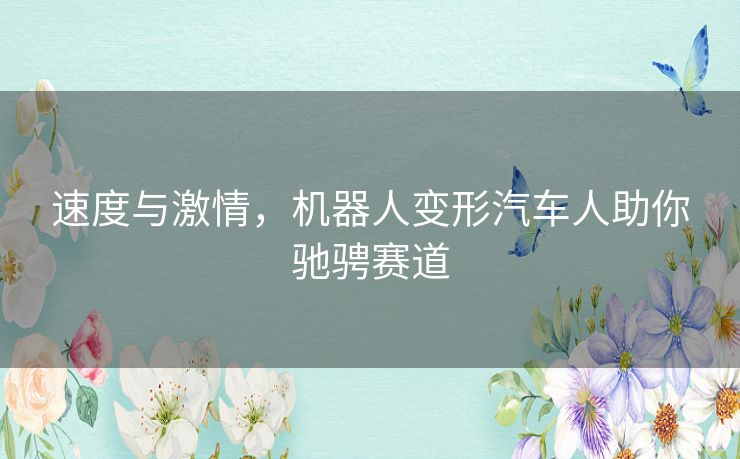 速度与激情，机器人变形汽车人助你驰骋赛道