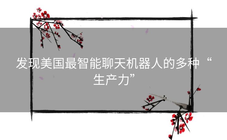 发现美国最智能聊天机器人的多种“生产力”