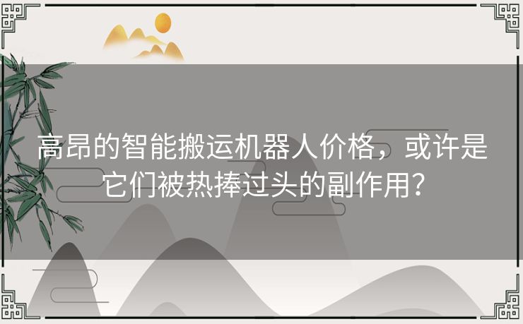 高昂的智能搬运机器人价格，或许是它们被热捧过头的副作用？