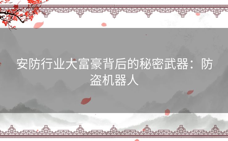 安防行业大富豪背后的秘密武器：防盗机器人