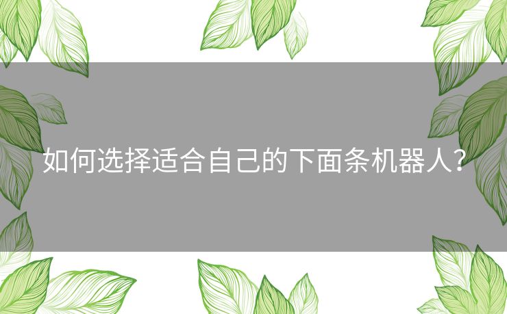 如何选择适合自己的下面条机器人？