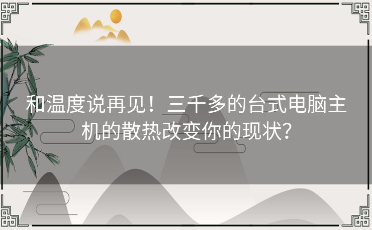 和温度说再见！三千多的台式电脑主机的散热改变你的现状？
