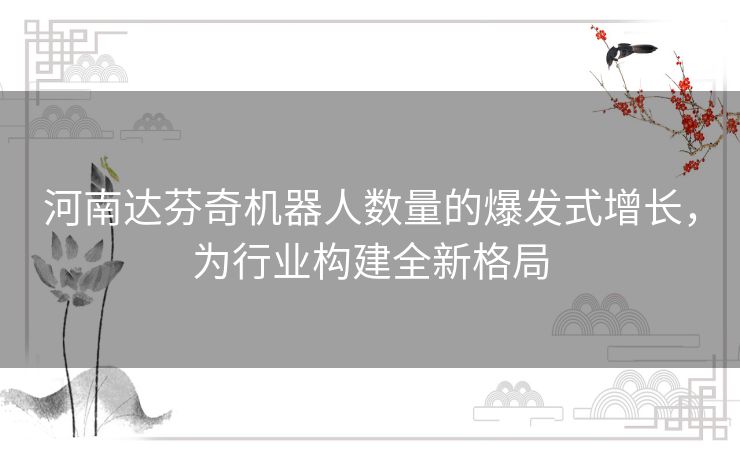 河南达芬奇机器人数量的爆发式增长，为行业构建全新格局