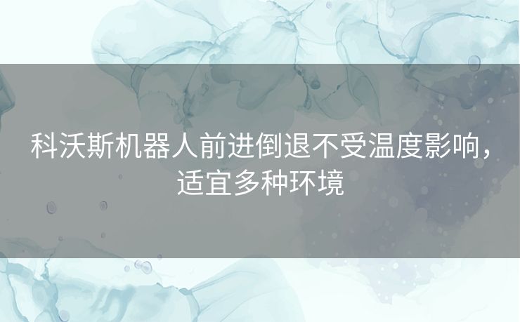 科沃斯机器人前进倒退不受温度影响，适宜多种环境