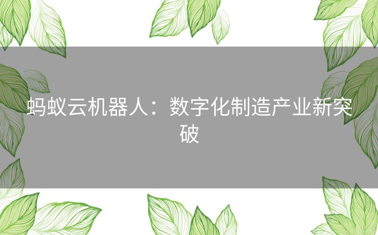 蚂蚁云机器人：数字化制造产业新突破
