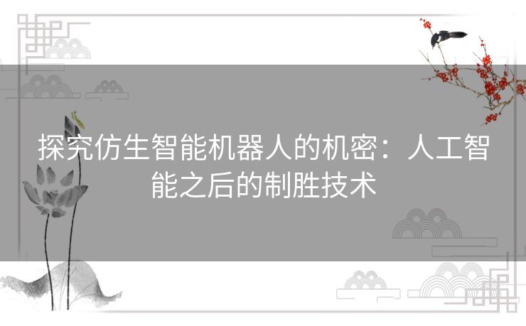 探究仿生智能机器人的机密：人工智能之后的制胜技术