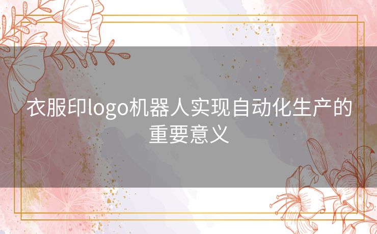 衣服印logo机器人实现自动化生产的重要意义