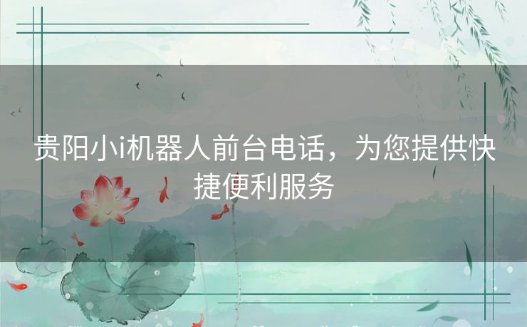 贵阳小i机器人前台电话，为您提供快捷便利服务