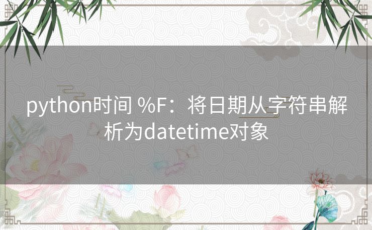 python时间 %F：将日期从字符串解析为datetime对象