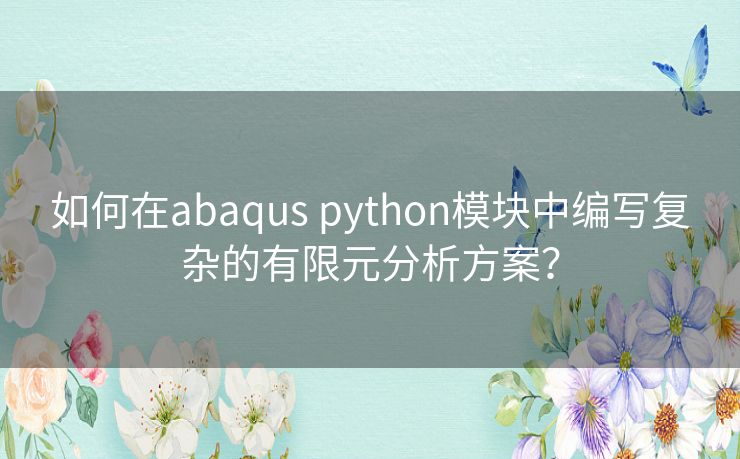 如何在abaqus python模块中编写复杂的有限元分析方案？