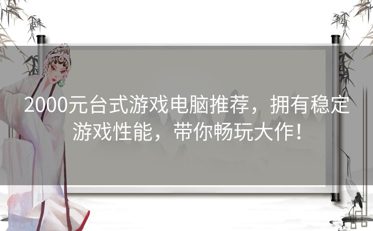2000元台式游戏电脑推荐，拥有稳定游戏性能，带你畅玩大作！