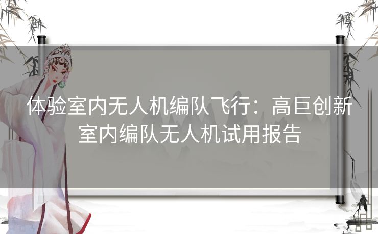 体验室内无人机编队飞行：高巨创新室内编队无人机试用报告