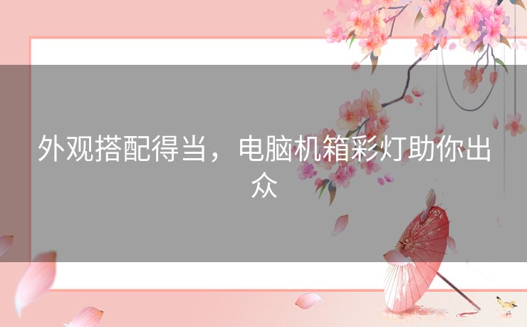 外观搭配得当，电脑机箱彩灯助你出众