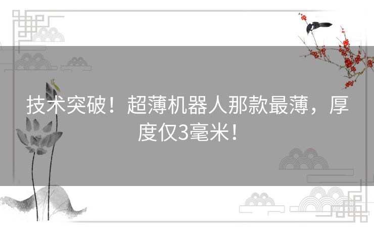 技术突破！超薄机器人那款最薄，厚度仅3毫米！