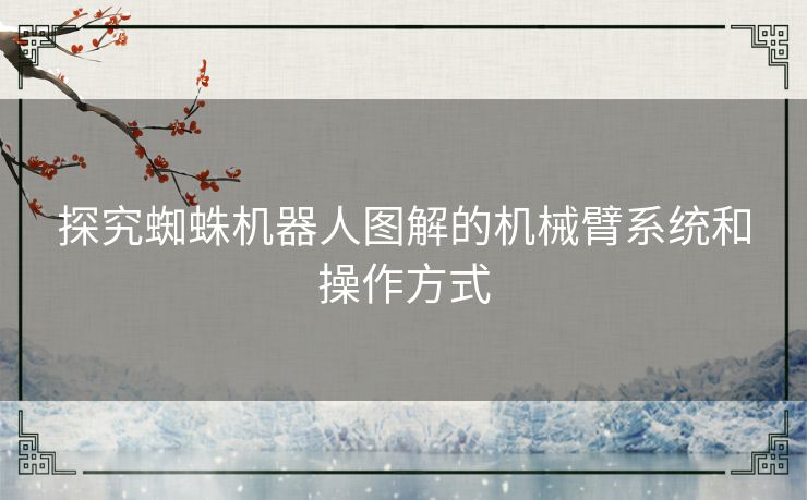 探究蜘蛛机器人图解的机械臂系统和操作方式