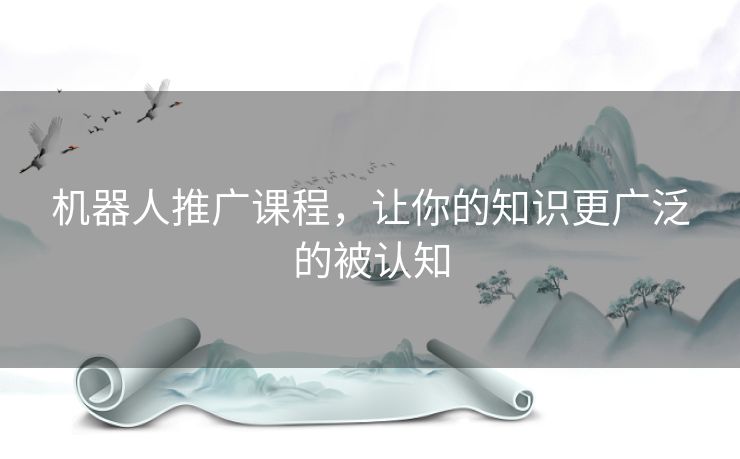 机器人推广课程，让你的知识更广泛的被认知