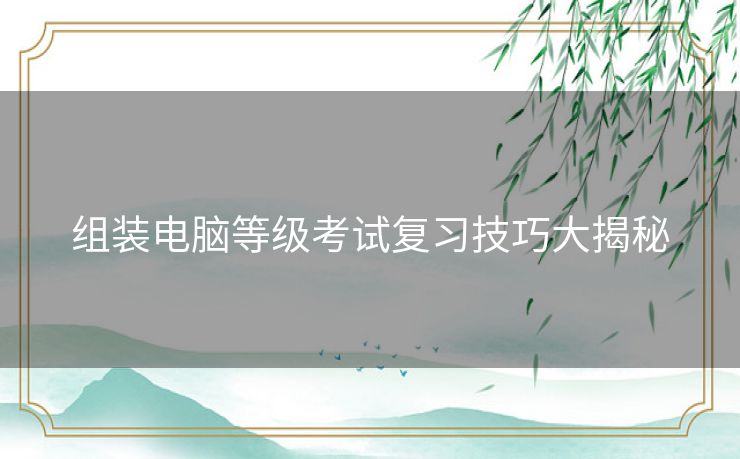 组装电脑等级考试复习技巧大揭秘