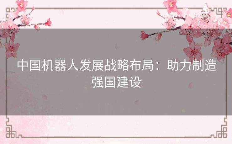 中国机器人发展战略布局：助力制造强国建设
