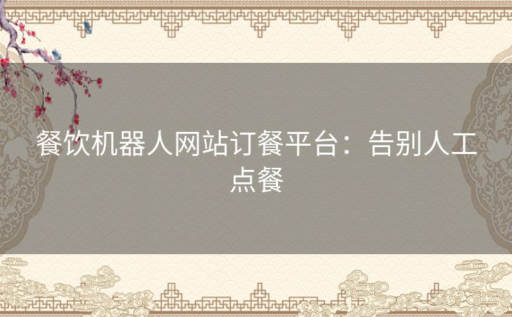 餐饮机器人网站订餐平台：告别人工点餐