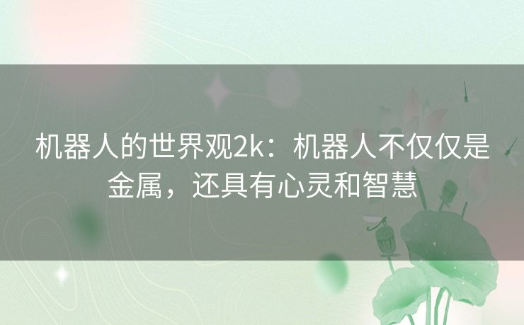 机器人的世界观2k：机器人不仅仅是金属，还具有心灵和智慧