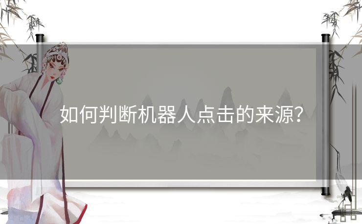 如何判断机器人点击的来源？
