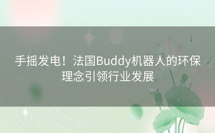 手摇发电！法国Buddy机器人的环保理念引领行业发展