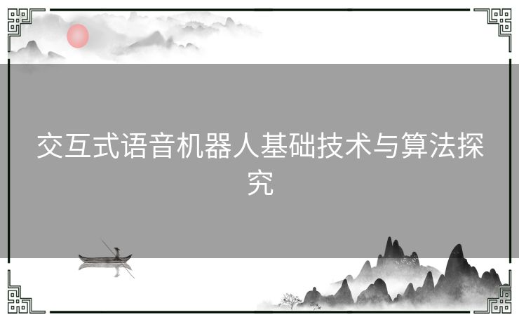 交互式语音机器人基础技术与算法探究