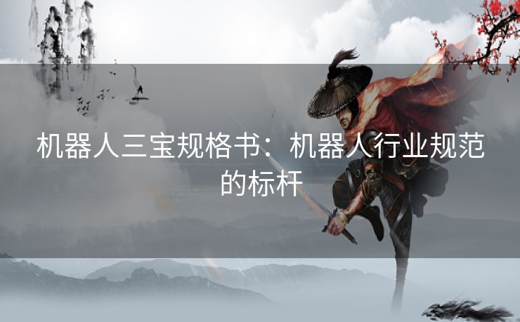 机器人三宝规格书：机器人行业规范的标杆
