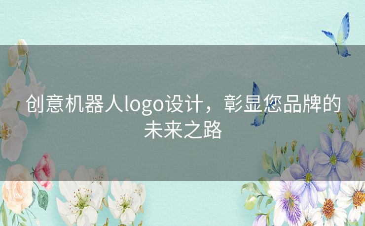 创意机器人logo设计，彰显您品牌的未来之路