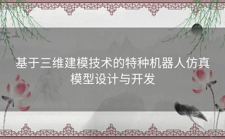 基于三维建模技术的特种机器人仿真模型设计与开发