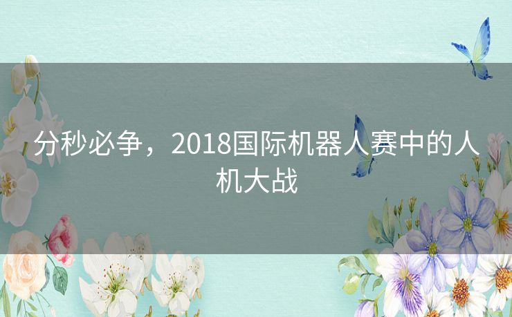 分秒必争，2018国际机器人赛中的人机大战