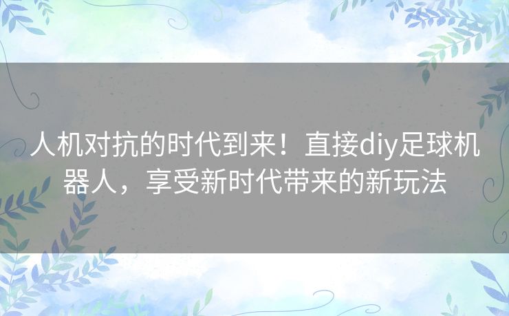 人机对抗的时代到来！直接diy足球机器人，享受新时代带来的新玩法