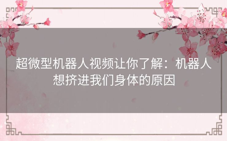 超微型机器人视频让你了解：机器人想挤进我们身体的原因