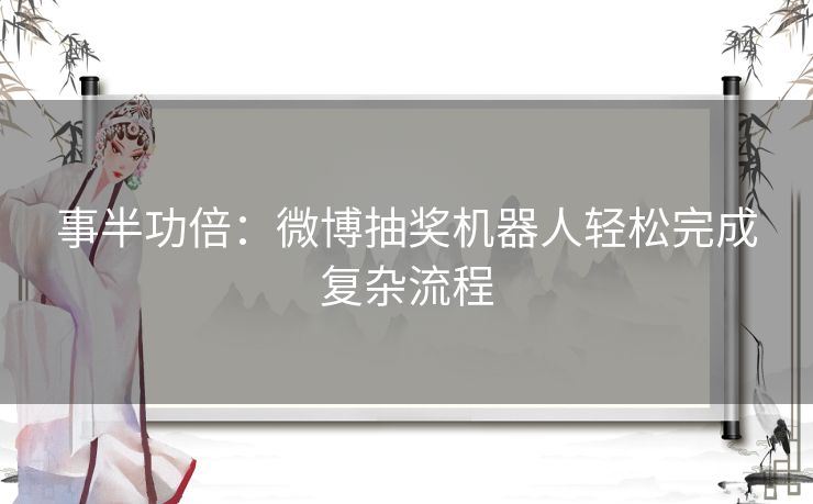 事半功倍：微博抽奖机器人轻松完成复杂流程