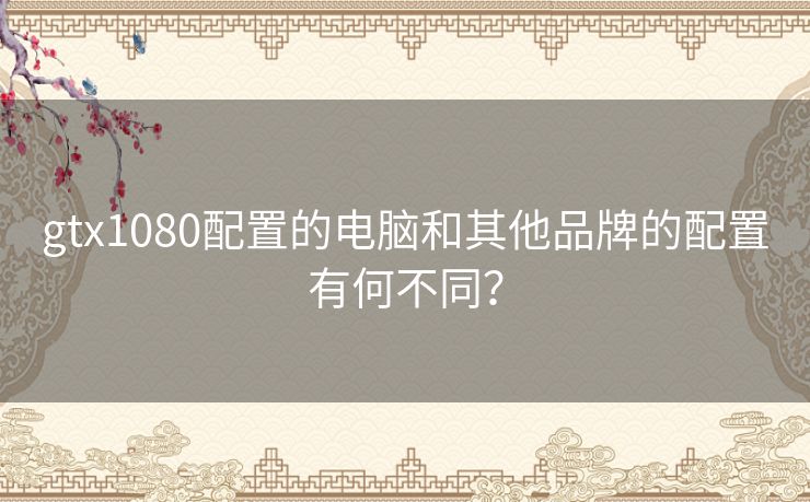 gtx1080配置的电脑和其他品牌的配置有何不同？