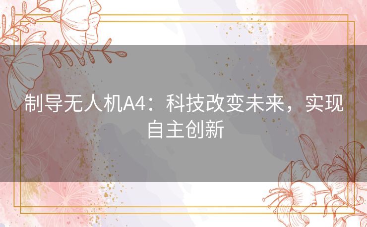 制导无人机A4：科技改变未来，实现自主创新