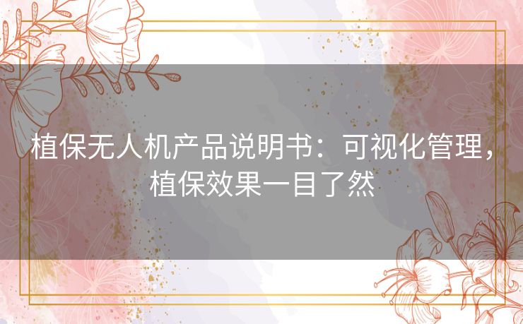 植保无人机产品说明书：可视化管理，植保效果一目了然
