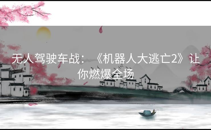 无人驾驶车战：《机器人大逃亡2》让你燃爆全场